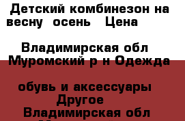 Детский комбинезон на весну/ осень › Цена ­ 300 - Владимирская обл., Муромский р-н Одежда, обувь и аксессуары » Другое   . Владимирская обл.,Муромский р-н